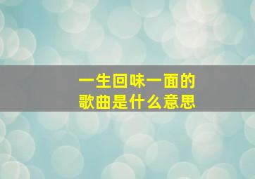 一生回味一面的歌曲是什么意思