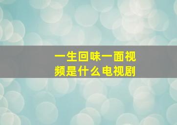 一生回味一面视频是什么电视剧