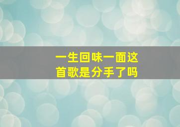 一生回味一面这首歌是分手了吗