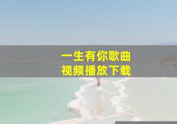 一生有你歌曲视频播放下载