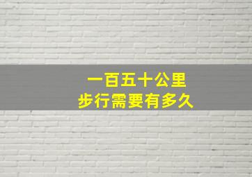 一百五十公里步行需要有多久