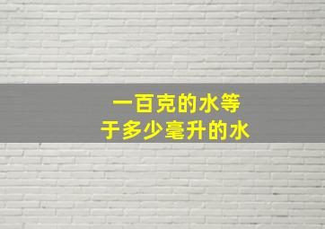 一百克的水等于多少毫升的水