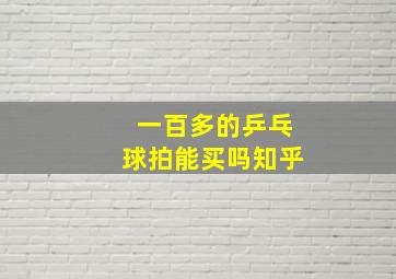 一百多的乒乓球拍能买吗知乎