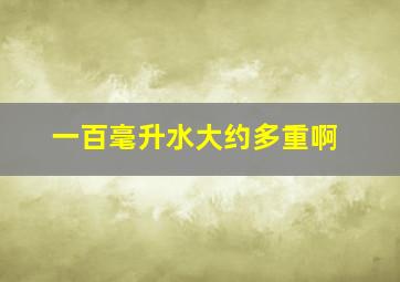 一百毫升水大约多重啊