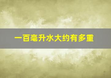 一百毫升水大约有多重