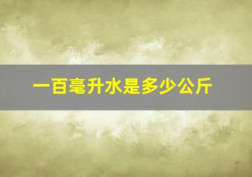 一百毫升水是多少公斤