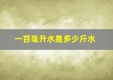 一百毫升水是多少斤水