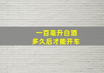 一百毫升白酒多久后才能开车