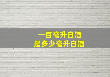 一百毫升白酒是多少毫升白酒