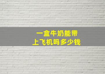 一盒牛奶能带上飞机吗多少钱