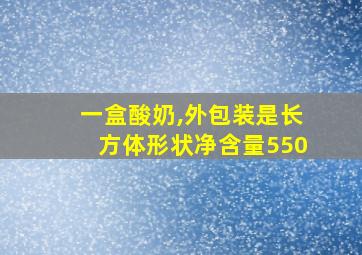 一盒酸奶,外包装是长方体形状净含量550