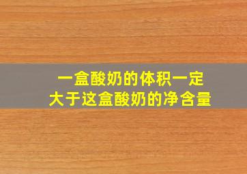 一盒酸奶的体积一定大于这盒酸奶的净含量