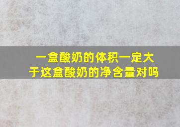 一盒酸奶的体积一定大于这盒酸奶的净含量对吗