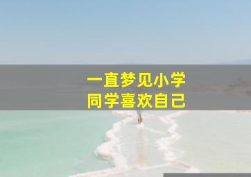 一直梦见小学同学喜欢自己