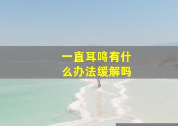 一直耳鸣有什么办法缓解吗