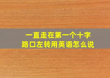 一直走在第一个十字路口左转用英语怎么说