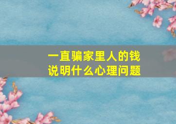 一直骗家里人的钱说明什么心理问题