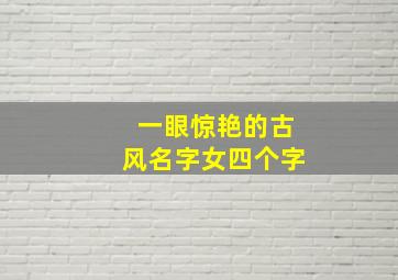 一眼惊艳的古风名字女四个字