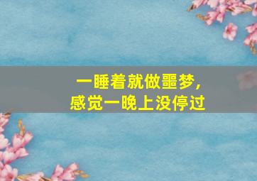 一睡着就做噩梦,感觉一晚上没停过