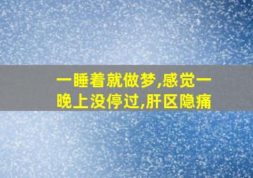 一睡着就做梦,感觉一晚上没停过,肝区隐痛