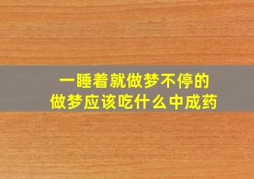 一睡着就做梦不停的做梦应该吃什么中成药