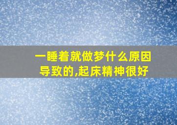 一睡着就做梦什么原因导致的,起床精神很好