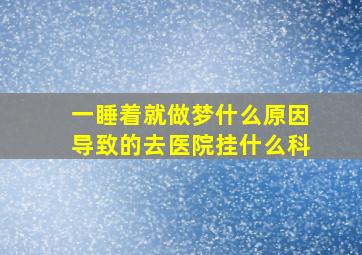 一睡着就做梦什么原因导致的去医院挂什么科