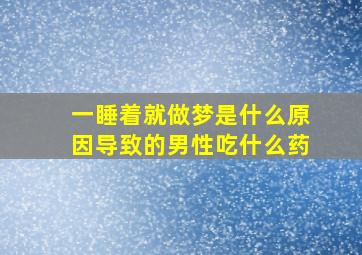 一睡着就做梦是什么原因导致的男性吃什么药