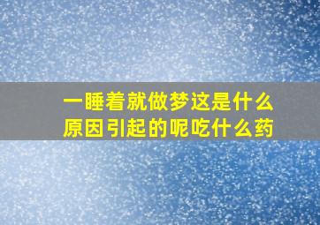 一睡着就做梦这是什么原因引起的呢吃什么药