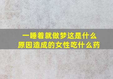 一睡着就做梦这是什么原因造成的女性吃什么药