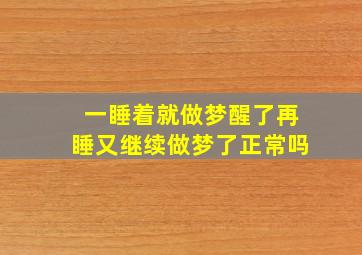 一睡着就做梦醒了再睡又继续做梦了正常吗