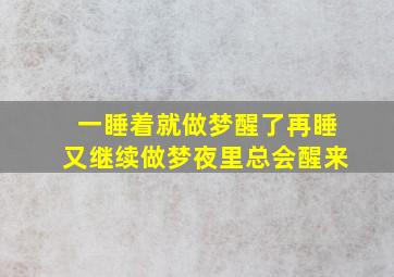 一睡着就做梦醒了再睡又继续做梦夜里总会醒来