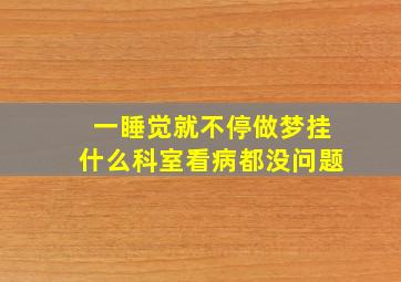 一睡觉就不停做梦挂什么科室看病都没问题