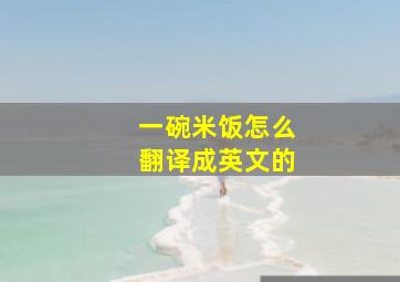 一碗米饭怎么翻译成英文的