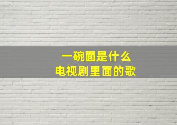 一碗面是什么电视剧里面的歌