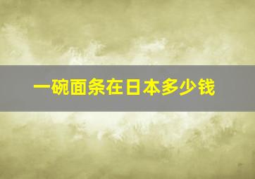 一碗面条在日本多少钱