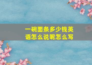 一碗面条多少钱英语怎么说呢怎么写