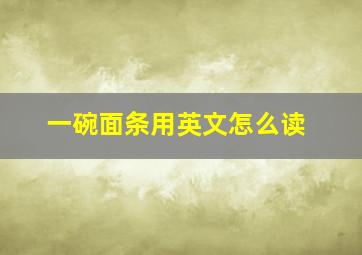 一碗面条用英文怎么读