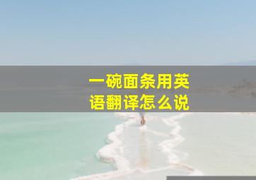 一碗面条用英语翻译怎么说