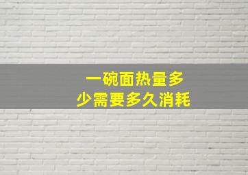 一碗面热量多少需要多久消耗