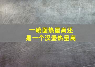 一碗面热量高还是一个汉堡热量高