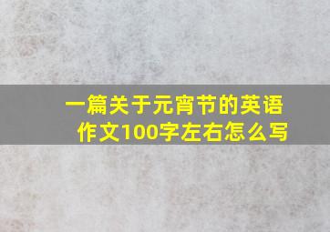 一篇关于元宵节的英语作文100字左右怎么写