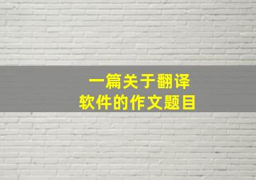 一篇关于翻译软件的作文题目