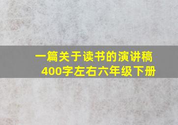 一篇关于读书的演讲稿400字左右六年级下册