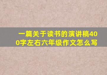 一篇关于读书的演讲稿400字左右六年级作文怎么写