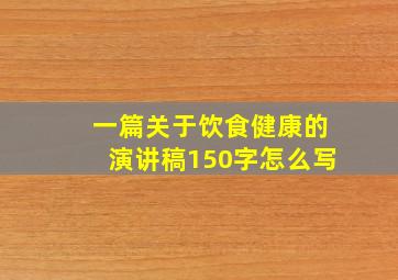 一篇关于饮食健康的演讲稿150字怎么写