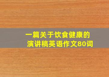 一篇关于饮食健康的演讲稿英语作文80词