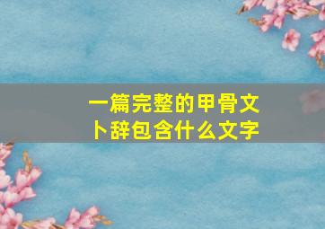 一篇完整的甲骨文卜辞包含什么文字