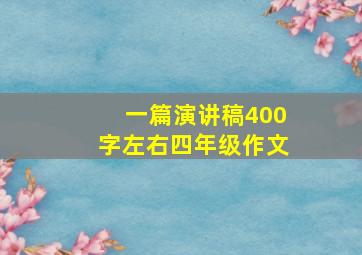 一篇演讲稿400字左右四年级作文