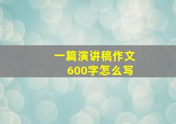 一篇演讲稿作文600字怎么写